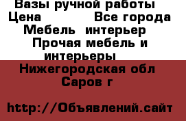 Вазы ручной работы › Цена ­ 7 000 - Все города Мебель, интерьер » Прочая мебель и интерьеры   . Нижегородская обл.,Саров г.